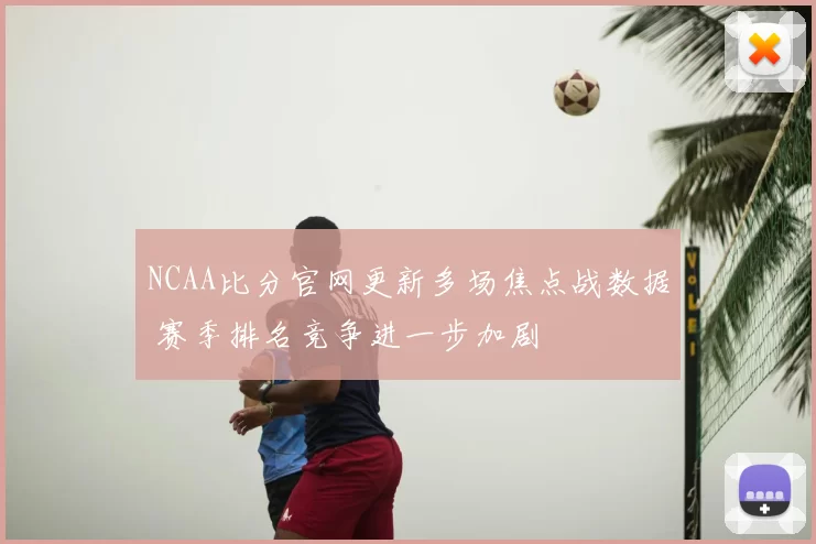 NCAA比分官网更新多场焦点战数据 赛季排名竞争进一步加剧