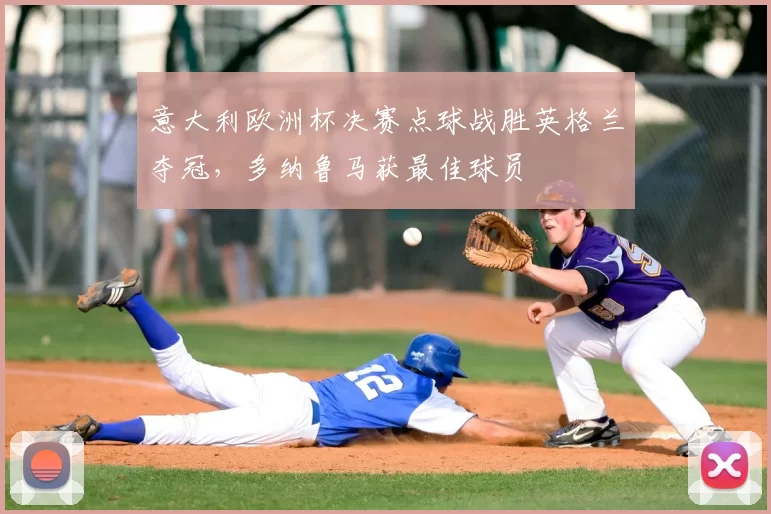 意大利欧洲杯决赛点球战胜英格兰夺冠，多纳鲁马获最佳球员