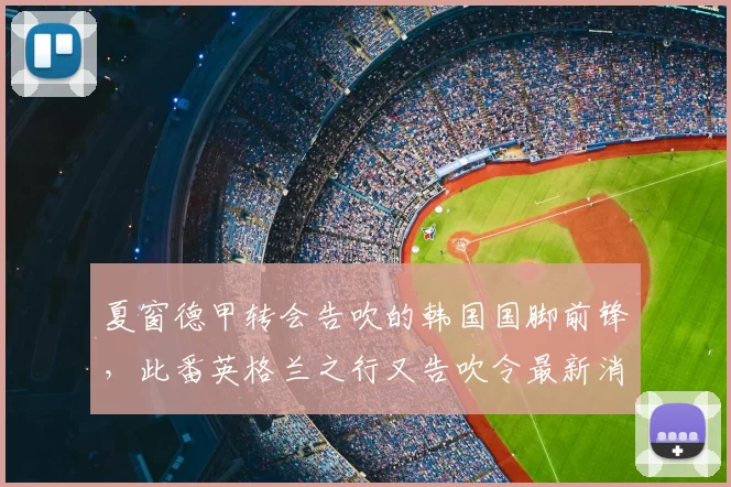 夏窗德甲转会告吹的韩国国脚前锋，此番英格兰之行又告吹令最新消息愕然_吴贤_英超_富勒姆
