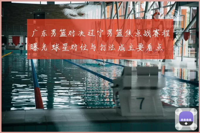 广东男篮对决辽宁男篮焦点战赛程曝光 球星对位与打法成主要看点