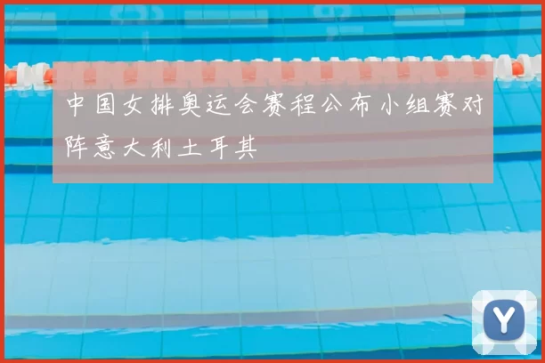 中国女排奥运会赛程公布小组赛对阵意大利土耳其