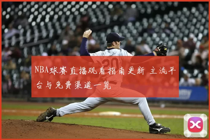 NBA球赛直播观看指南更新 主流平台与免费渠道一览