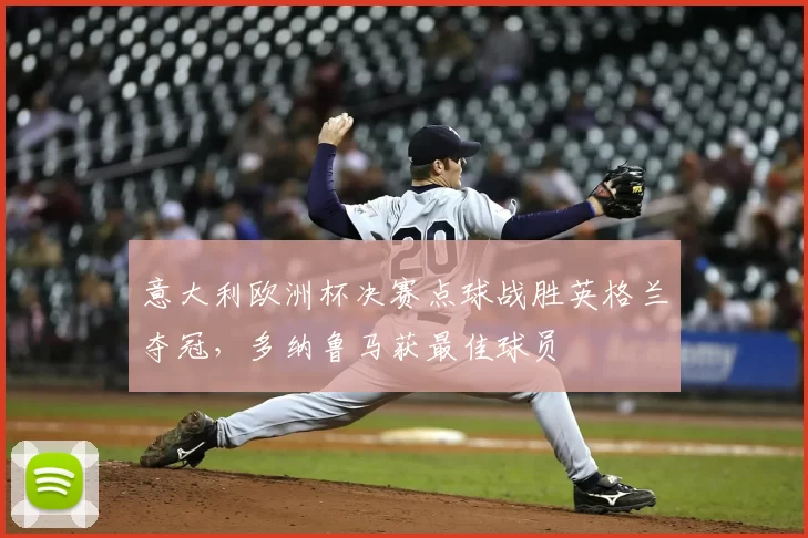 意大利欧洲杯决赛点球战胜英格兰夺冠，多纳鲁马获最佳球员