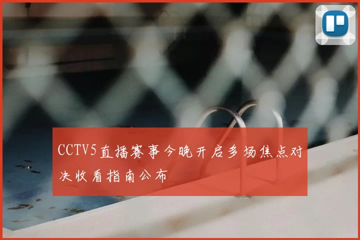 CCTV5直播赛事今晚开启多场焦点对决收看指南公布
