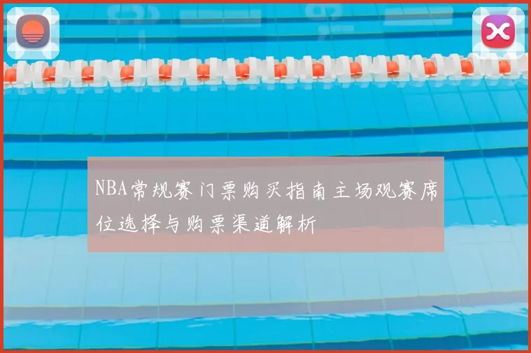 NBA常规赛门票购买指南主场观赛席位选择与购票渠道解析