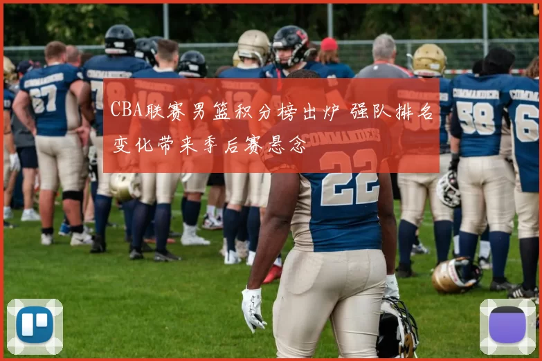 CBA联赛男篮积分榜出炉 强队排名变化带来季后赛悬念