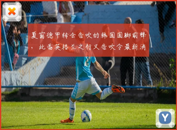 夏窗德甲转会告吹的韩国国脚前锋，此番英格兰之行又告吹令最新消息愕然_吴贤_英超_富勒姆