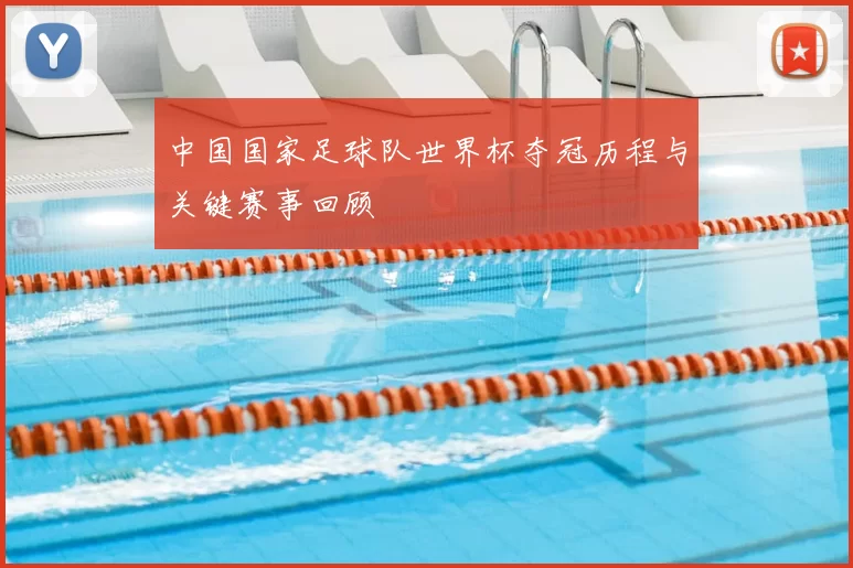 中国国家足球队世界杯夺冠历程与关键赛事回顾