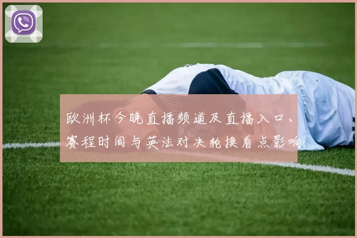 欧洲杯今晚直播频道及直播入口、赛程时间与英法对决轮换看点影响晋级