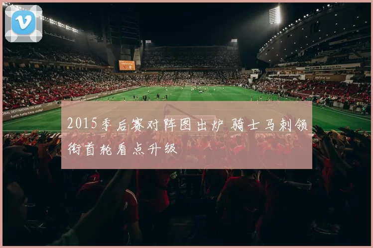 2015季后赛对阵图出炉 骑士马刺领衔首轮看点升级