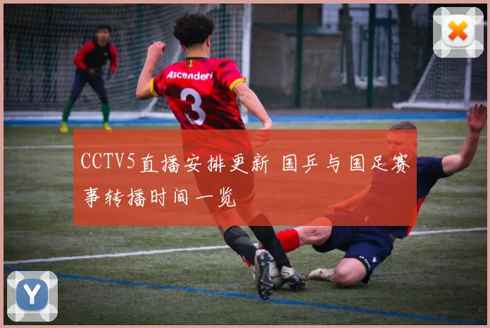 CCTV5直播安排更新 国乒与国足赛事转播时间一览