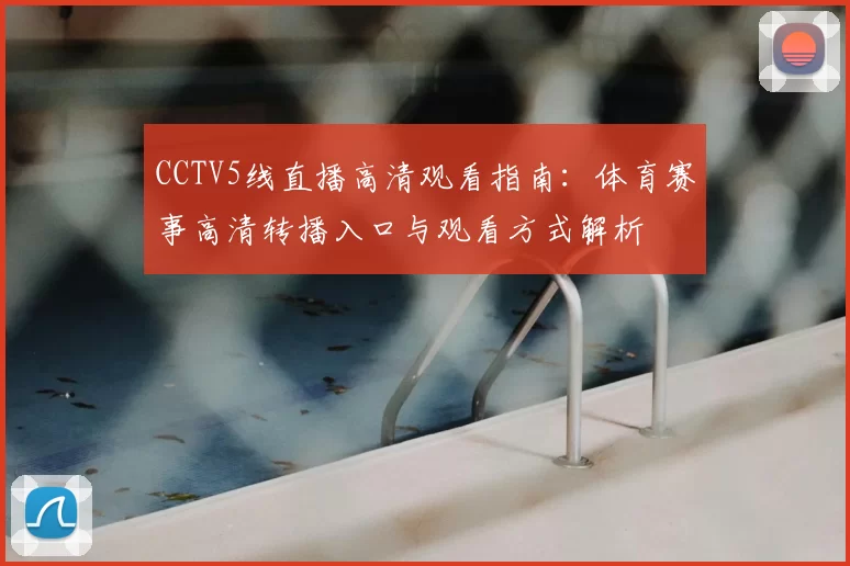 CCTV5线直播高清观看指南：体育赛事高清转播入口与观看方式解析