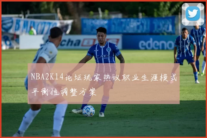 NBA2K14论坛玩家热议职业生涯模式平衡性调整方案