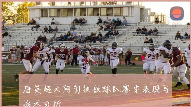 唐英超大阿訇执教球队赛季表现与战术分析