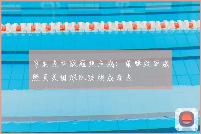 亨利点评欧冠焦点战：前锋效率成胜负关键球队防线成看点