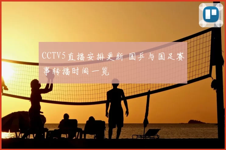 CCTV5直播安排更新 国乒与国足赛事转播时间一览