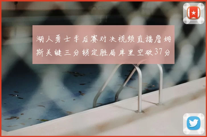 湖人勇士季后赛对决视频直播詹姆斯关键三分锁定胜局库里空砍37分