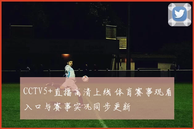 CCTV5+直播高清上线 体育赛事观看入口与赛事实况同步更新