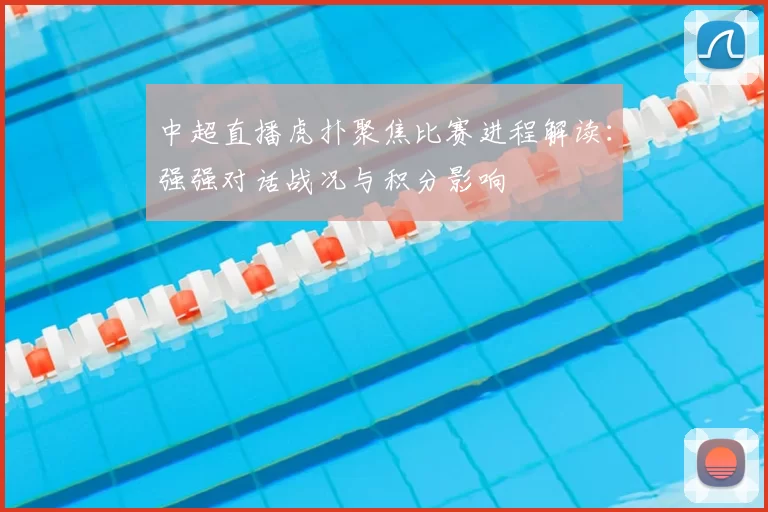 中超直播虎扑聚焦比赛进程解读：强强对话战况与积分影响