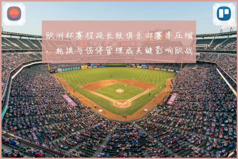 欧洲杯赛程延长致俱乐部赛季压缩，轮换与伤停管理成关键影响欧战备战