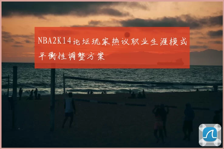 NBA2K14论坛玩家热议职业生涯模式平衡性调整方案