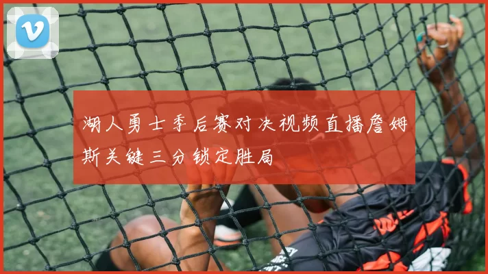 湖人勇士季后赛对决视频直播詹姆斯关键三分锁定胜局