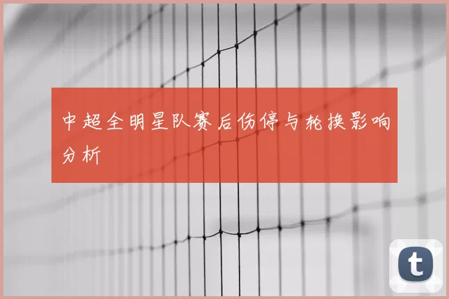 中超全明星队赛后伤停与轮换影响分析