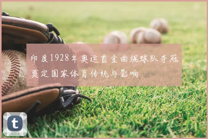 印度1928年奥运首金曲棍球队夺冠奠定国家体育传统与影响