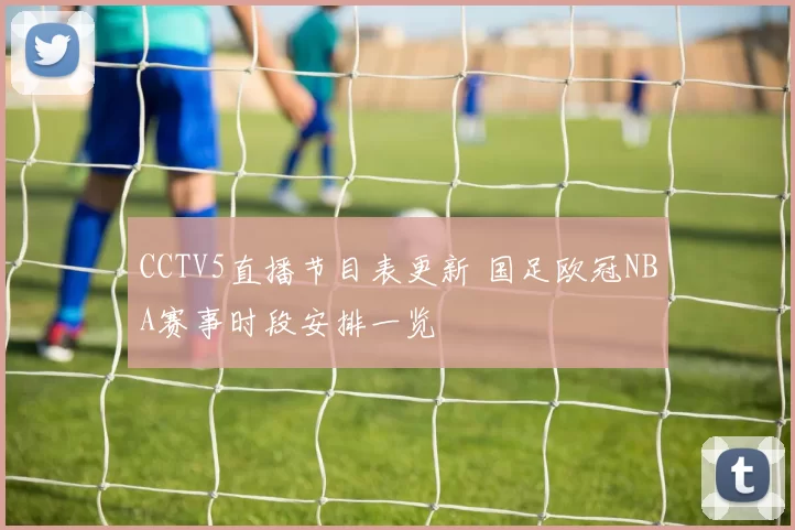 CCTV5直播节目表更新 国足欧冠NBA赛事时段安排一览