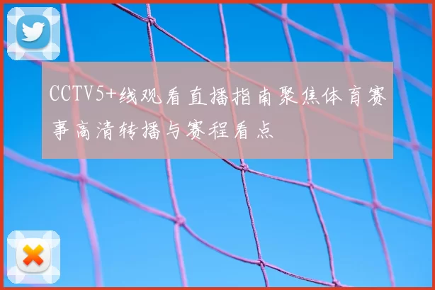 CCTV5+线观看直播指南聚焦体育赛事高清转播与赛程看点
