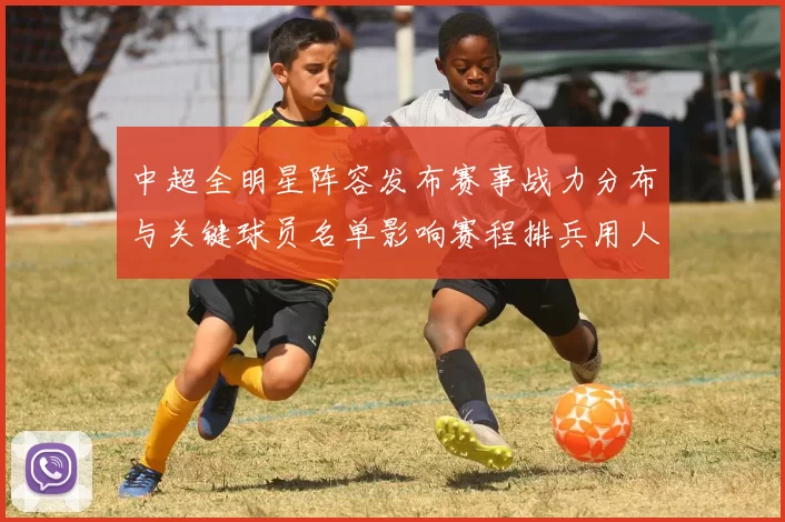 中超全明星阵容发布赛事战力分布与关键球员名单影响赛程排兵用人