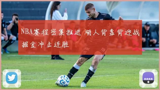 NBA赛程密集推进 湖人背靠背迎战掘金冲击连胜