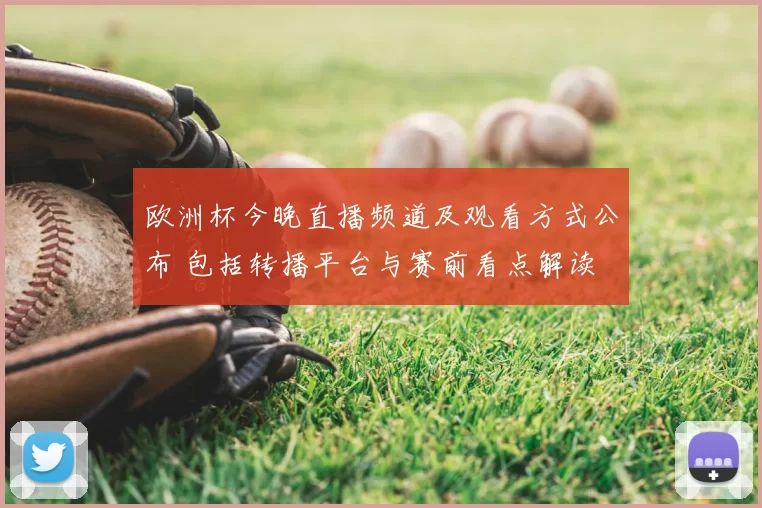 欧洲杯今晚直播频道及观看方式公布 包括转播平台与赛前看点解读