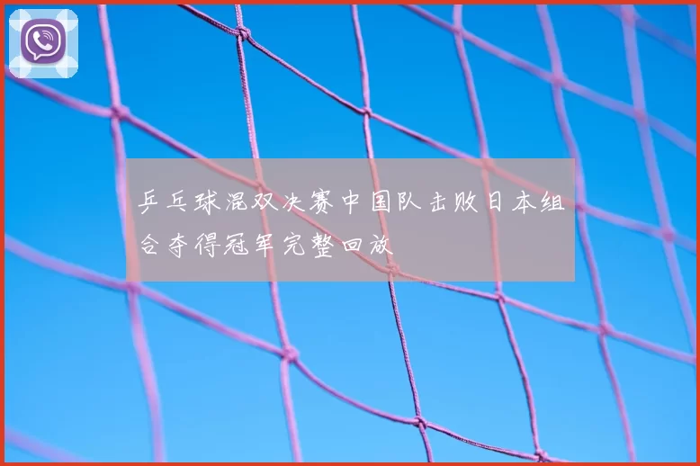 乒乓球混双决赛中国队击败日本组合夺得冠军完整回放
