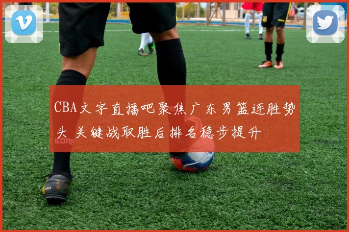 CBA文字直播吧聚焦广东男篮连胜势头 关键战取胜后排名稳步提升
