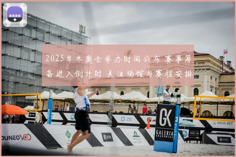 2025年冬奥会举办时间公布 赛事筹备进入倒计时 关注场馆与赛程安排