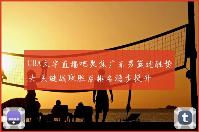 CBA文字直播吧聚焦广东男篮连胜势头 关键战取胜后排名稳步提升