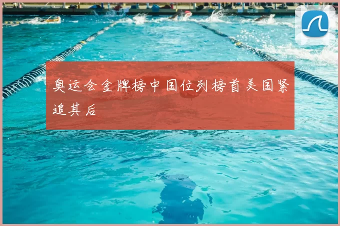 奥运会金牌榜中国位列榜首美国紧追其后