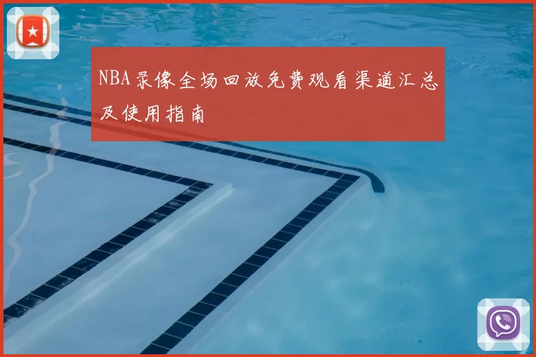 NBA录像全场回放免费观看渠道汇总及使用指南