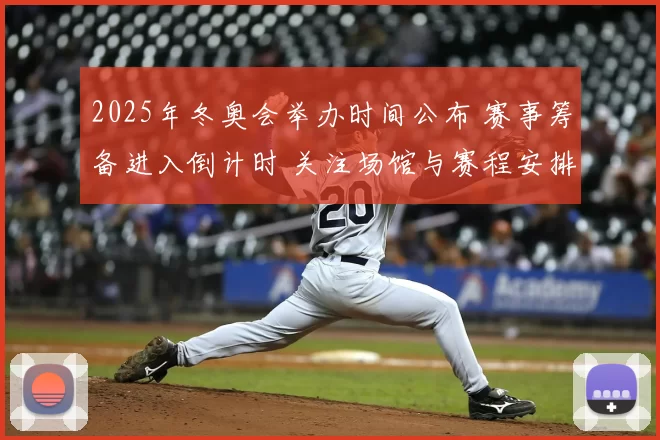 2025年冬奥会举办时间公布 赛事筹备进入倒计时 关注场馆与赛程安排