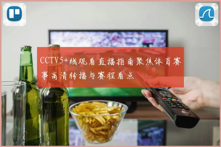CCTV5+线观看直播指南聚焦体育赛事高清转播与赛程看点