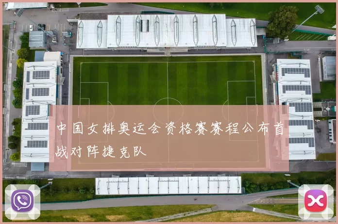 中国女排奥运会资格赛赛程公布首战对阵捷克队