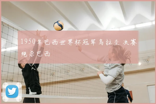 1950年巴西世界杯冠军乌拉圭 决赛绝杀巴西
