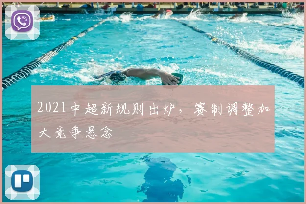 2021中超新规则出炉,赛制调整加大竞争悬念