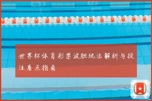 世界杯体育彩票波胆玩法解析与投注看点指南