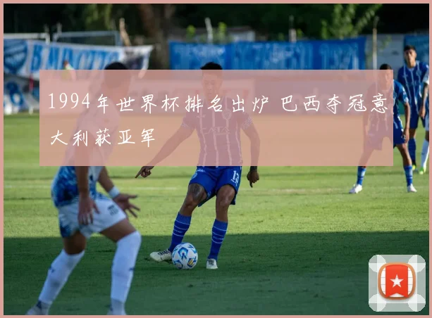 1994年世界杯排名出炉 巴西夺冠意大利获亚军