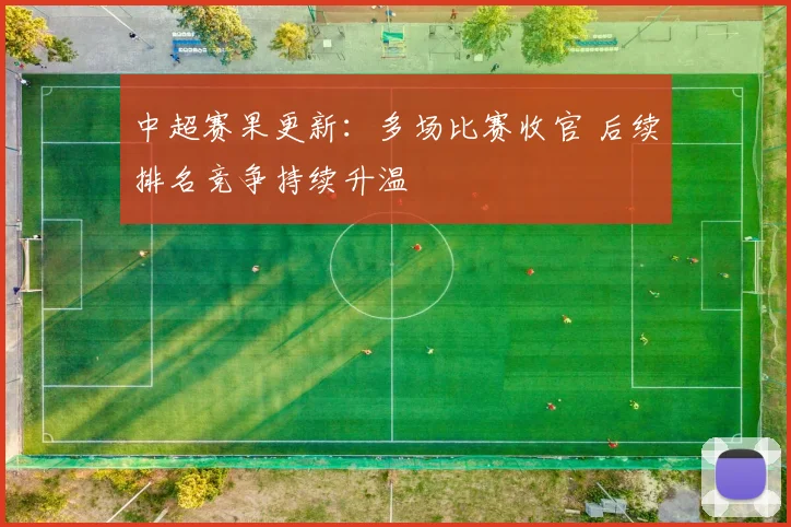 中超赛果更新：多场比赛收官 后续排名竞争持续升温