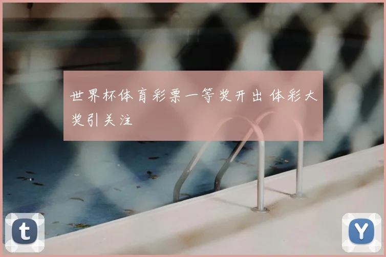 世界杯体育彩票一等奖开出 体彩大奖引关注