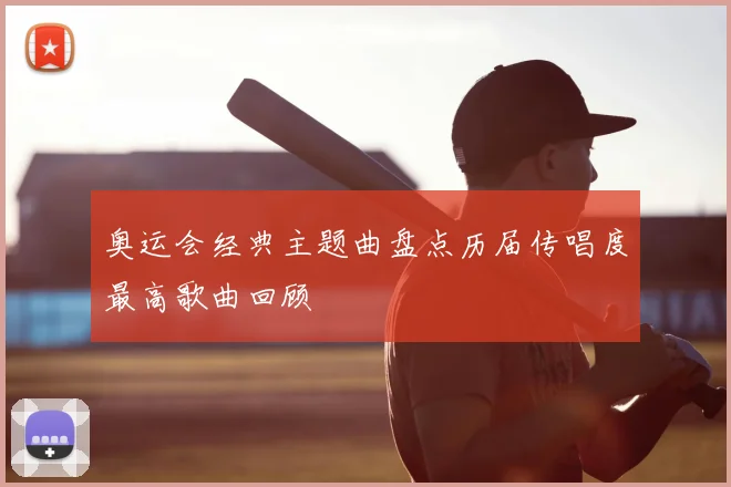奥运会经典主题曲盘点历届传唱度最高歌曲回顾
