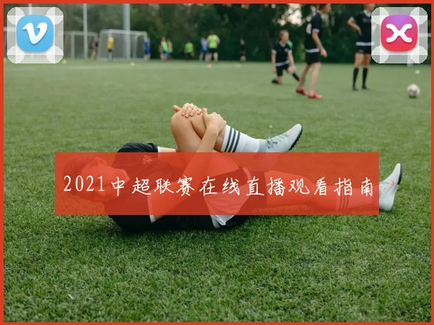 2021中超联赛在线直播观看指南